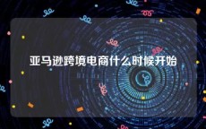 亚马逊跨境电商什么时候开始