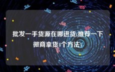 批发一手货源在哪进货(推荐一下微商拿货4个方法)