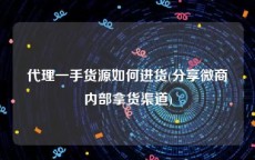 代理一手货源如何进货(分享微商内部拿货渠道)