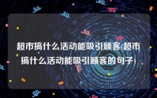 超市搞什么活动能吸引顾客(超市搞什么活动能吸引顾客的句子)