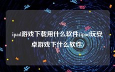 ipad游戏下载用什么软件(ipad玩安卓游戏下什么软件)