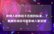 教师入职体检不合格的标准，了解哪些项目可能影响入职资格