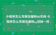 小程序怎么发朋友圈和QQ空间 小程序怎么发朋友圈和qq空间一样