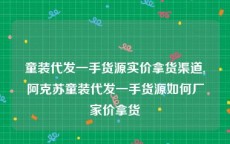 童装代发一手货源实价拿货渠道,阿克苏童装代发一手货源如何厂家价拿货