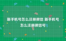 新手机号怎么注册微信 新手机号怎么注册微信号