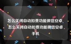 怎么关闭自动扣费功能微信安卓 怎么关闭自动扣费功能微信安卓手机