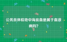 公务员体检地中海贫血是属于血液病吗？