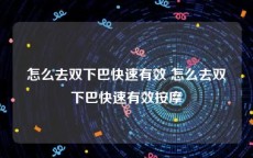 怎么去双下巴快速有效 怎么去双下巴快速有效按摩