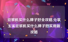 豆浆机买什么牌子好全攻略,分享玉溪豆浆机买什么牌子好实用新攻略