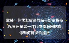 童装一件代发货源网站平价拿货技巧,泉州童装一件代发货源网站教你如何批发价提货