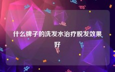 什么牌子的洗发水治疗脱发效果好