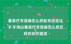 童装代发货源怎么找批发进货法子,平顶山童装代发货源怎么找怎样折扣价提货