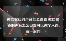 微信收钱的声音怎么设置 微信收钱的声音怎么设置可以两个人连在一起吗