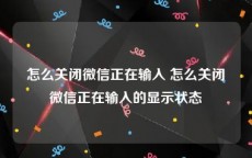 怎么关闭微信正在输入 怎么关闭微信正在输入的显示状态