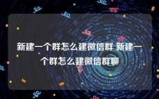 新建一个群怎么建微信群 新建一个群怎么建微信群聊