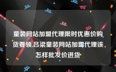 童装网站加盟代理限时优惠价购货要领,吕梁童装网站加盟代理该怎样批发价进货