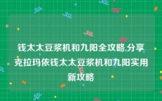 钱太太豆浆机和九阳全攻略,分享克拉玛依钱太太豆浆机和九阳实用新攻略