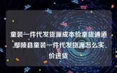 童装一件代发货源成本价拿货通道,鄢陵县童装一件代发货源怎么实价进货