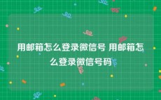 用邮箱怎么登录微信号 用邮箱怎么登录微信号码