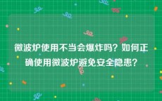 微波炉使用不当会爆炸吗？如何正确使用微波炉避免安全隐患？