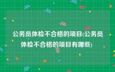 公务员体检不合格的项目(公务员体检不合格的项目有哪些) 