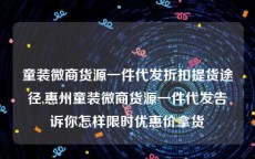 童装微商货源一件代发折扣提货途径,惠州童装微商货源一件代发告诉你怎样限时优惠价拿货