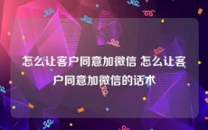 怎么让客户同意加微信 怎么让客户同意加微信的话术