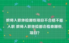 教师入职体检哪些项目不合格不能入职 教师入职体检都会检查哪些项目？