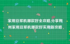 家用豆浆机哪款好全攻略,分享朔州家用豆浆机哪款好实用新攻略