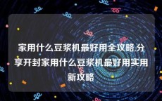 家用什么豆浆机最好用全攻略,分享开封家用什么豆浆机最好用实用新攻略