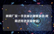 微商厂家一手货源去哪里拿货(微商这样进货源便宜)