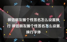 微信朋友圈个性签名怎么设置换行 微信朋友圈个性签名怎么设置换行字体