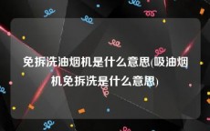 免拆洗油烟机是什么意思(吸油烟机免拆洗是什么意思)