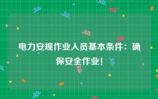 电力安规作业人员基本条件：确保安全作业！