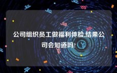 公司组织员工做福利体检,结果公司会知道吗?