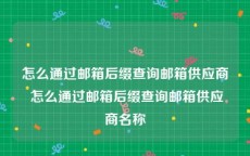 怎么通过邮箱后缀查询邮箱供应商 怎么通过邮箱后缀查询邮箱供应商名称