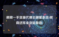 微商一手货源代理去哪里拿货(微商这样拿货挺靠谱)