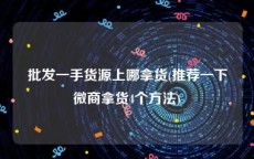 批发一手货源上哪拿货(推荐一下微商拿货4个方法)