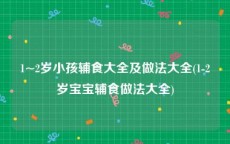 1~2岁小孩辅食大全及做法大全(1-2岁宝宝辅食做法大全)