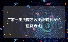 厂家一手货源怎么找(微商批发价进货方式)