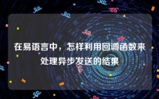 在易语言中，怎样利用回调函数来处理异步发送的结果