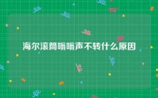 海尔滚筒嗡嗡声不转什么原因