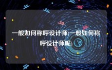 一般如何称呼设计师(一般如何称呼设计师呢)