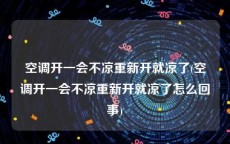 空调开一会不凉重新开就凉了(空调开一会不凉重新开就凉了怎么回事)