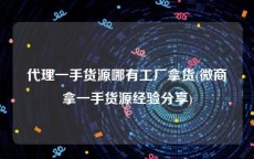 代理一手货源哪有工厂拿货(微商拿一手货源经验分享)