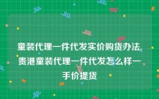 童装代理一件代发实价购货办法,贵港童装代理一件代发怎么样一手价提货