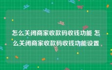 怎么关闭商家收款码收钱功能 怎么关闭商家收款码收钱功能设置