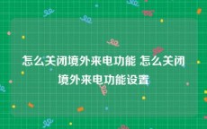 怎么关闭境外来电功能 怎么关闭境外来电功能设置