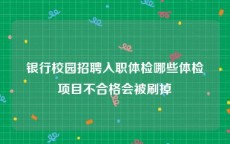 银行校园招聘入职体检哪些体检项目不合格会被刷掉