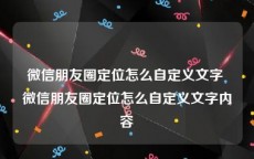 微信朋友圈定位怎么自定义文字 微信朋友圈定位怎么自定义文字内容